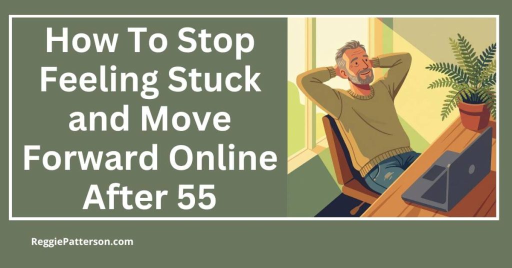 How To Stop Feeling Stuck and Move Forward Online After 55
