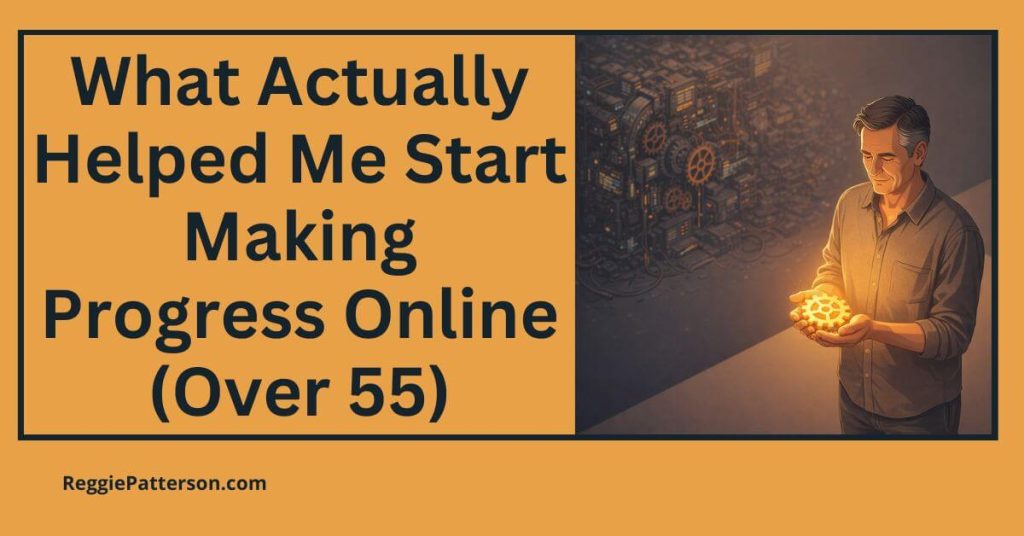 What Actually Helped Me Start Making Progress Online (Over 55)
