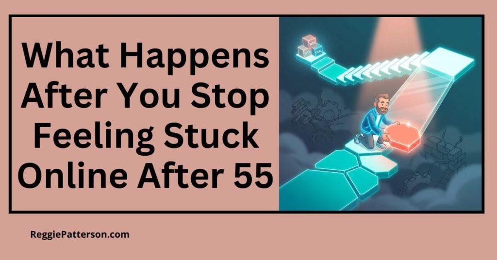What Happens After You Stop Feeling Stuck Online After 55