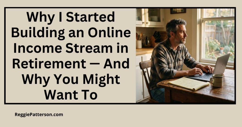 Why I Started Building an Online Income Stream in Retirement — And Why You Might Want To